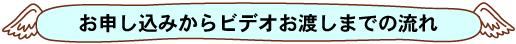 お申し込みからＤＶＤお渡しまでの流れ